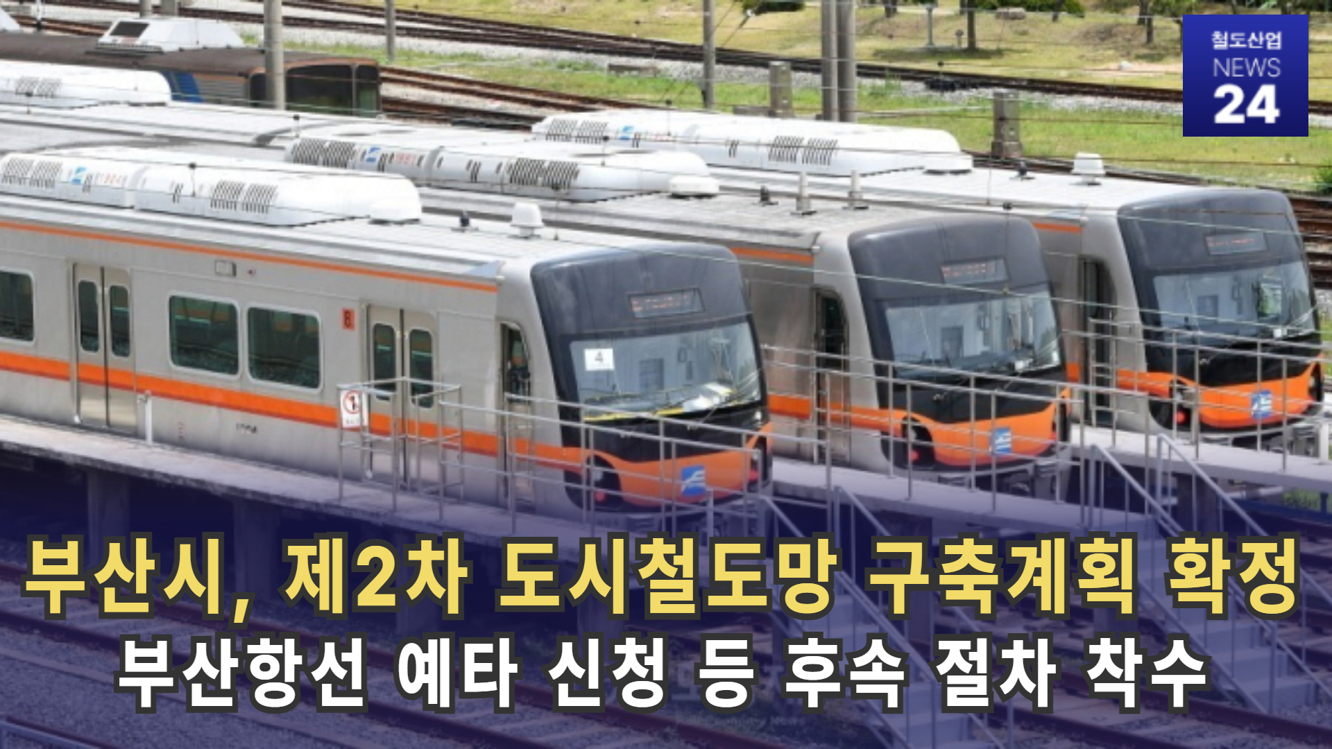 [철도산업 NEWS 24] 부산 제2차 도시철도망 구축계획 확정…부산항선 예타 신청 등 후속 절차 착수